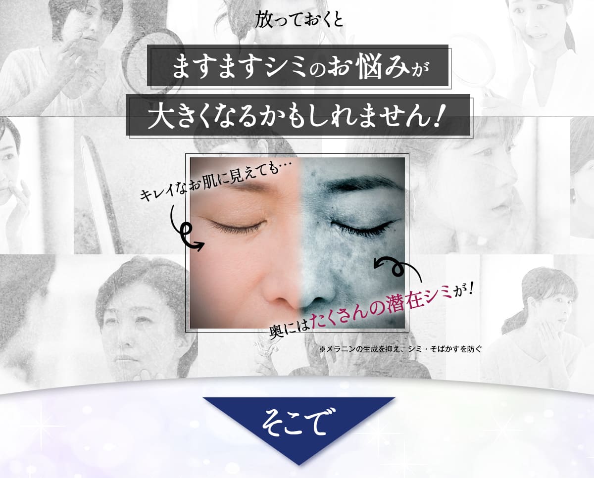 放っておくとますますシミのお悩みが大きくなるかもしれません！
	キレイなお肌に見えても・・・奥にはたくさんの潜在シミが！
	※メラニンの生成を抑え、シミ・そばかすを防ぐ。
	そこで